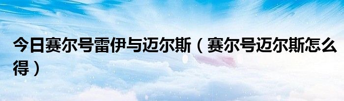 今日赛尔号雷伊与迈尔斯（赛尔号迈尔斯怎么得）