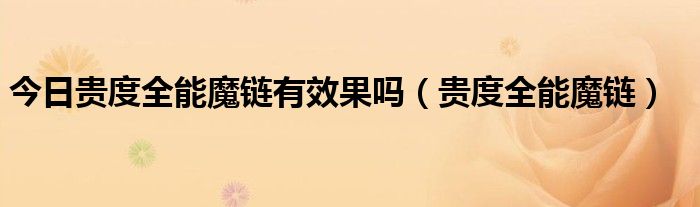 今日贵度全能魔链有效果吗（贵度全能魔链）