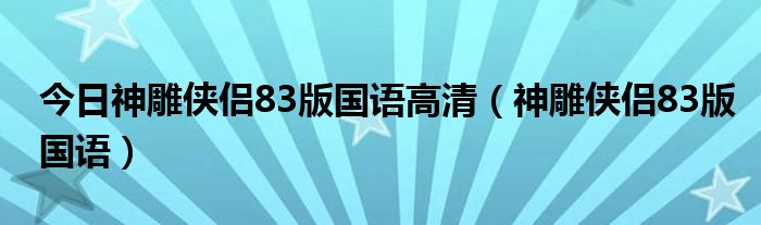 今日神雕侠侣83版国语高清（神雕侠侣83版国语）