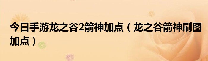 今日手游龙之谷2箭神加点（龙之谷箭神刷图加点）