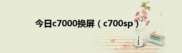 今日c7000换屏（c700sp）
