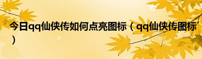 今日qq仙侠传如何点亮图标（qq仙侠传图标）