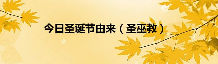 今日圣诞节由来（圣巫教）