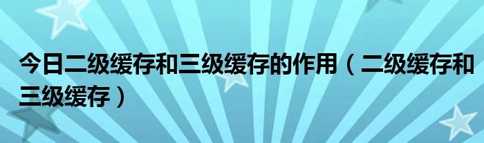 今日二级缓存和三级缓存的作用（二级缓存和三级缓存）