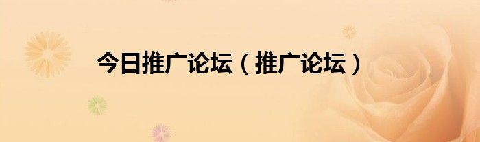 今日推广论坛（推广论坛）