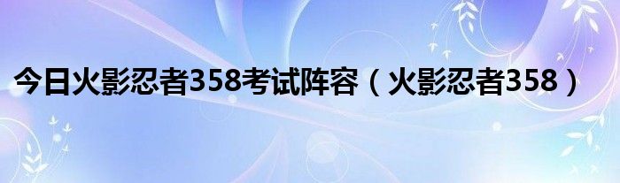 今日火影忍者358考试阵容（火影忍者358）