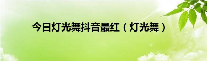 今日灯光舞抖音最红（灯光舞）