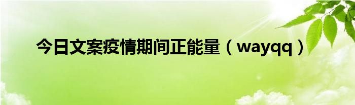 今日文案疫情期间正能量（wayqq）