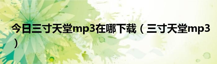 今日三寸天堂mp3在哪下载（三寸天堂mp3）