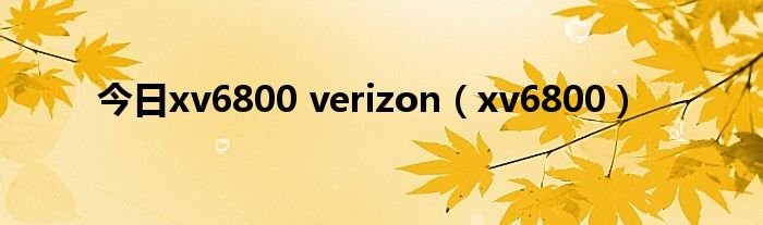今日xv6800 verizon（xv6800）