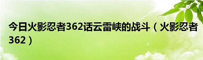 今日火影忍者362话云雷峡的战斗（火影忍者362）