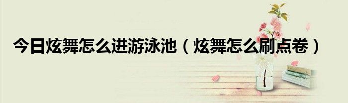 今日炫舞怎么进游泳池（炫舞怎么刷点卷）