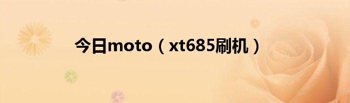 今日moto（xt685刷机）