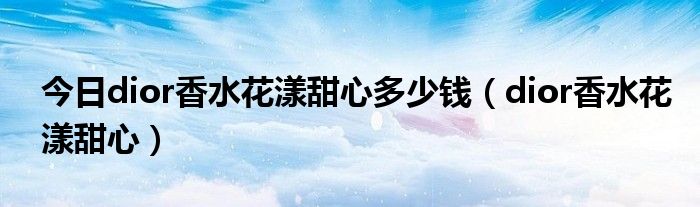 今日dior香水花漾甜心多少钱（dior香水花漾甜心）