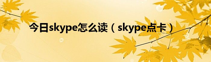 今日skype怎么读（skype点卡）