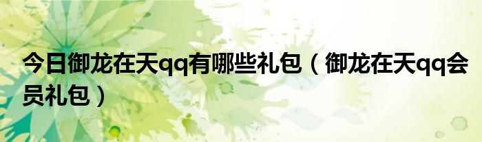 今日御龙在天qq有哪些礼包（御龙在天qq会员礼包）