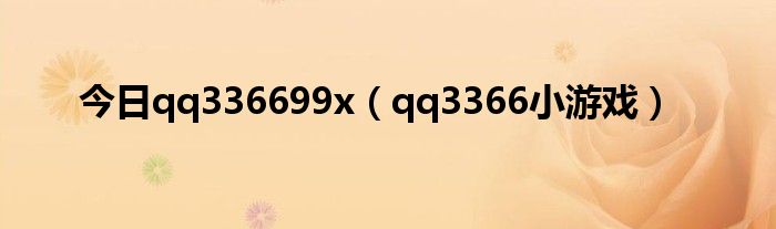 今日qq336699x（qq3366小游戏）