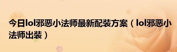 今日lol邪恶小法师最新配装方案（lol邪恶小法师出装）