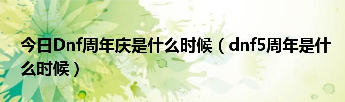 今日Dnf周年庆是什么时候（dnf5周年是什么时候）