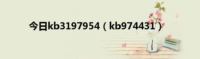 今日kb3197954（kb974431）
