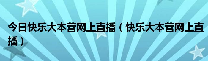 今日快乐大本营网上直播（快乐大本营网上直播）
