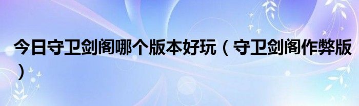 今日守卫剑阁哪个版本好玩（守卫剑阁作弊版）