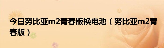 今日努比亚m2青春版换电池（努比亚m2青春版）