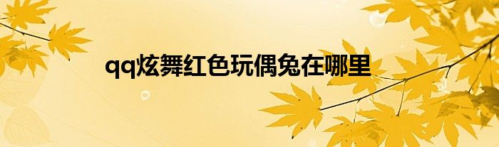 qq炫舞红色玩偶兔在哪里