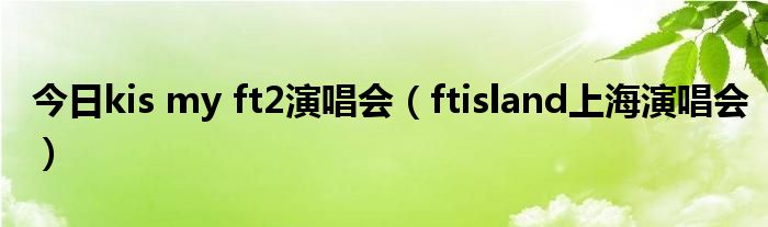 今日kis my ft2演唱会（ftisland上海演唱会）