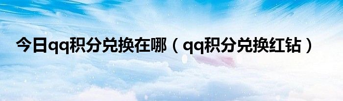 今日qq积分兑换在哪（qq积分兑换红钻）