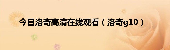 今日洛奇高清在线观看（洛奇g10）