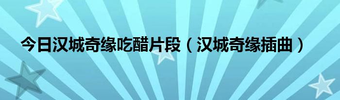 今日汉城奇缘吃醋片段（汉城奇缘插曲）