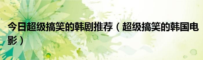 今日超级搞笑的韩剧推荐（超级搞笑的韩国电影）