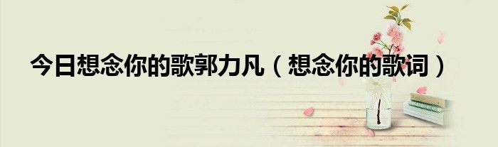 今日想念你的歌郭力凡（想念你的歌词）