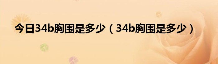 今日34b胸围是多少（34b胸围是多少）