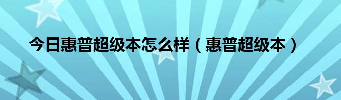 今日惠普超级本怎么样（惠普超级本）