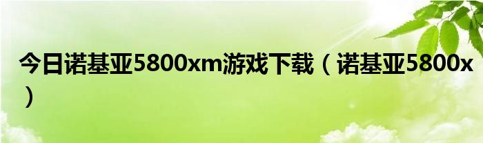 今日诺基亚5800xm游戏下载（诺基亚5800x）