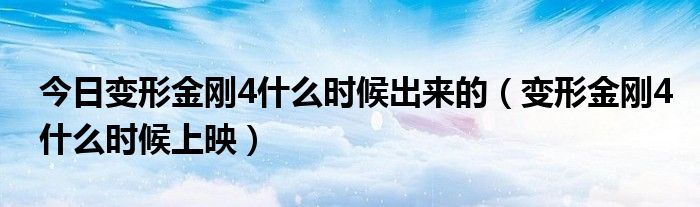 今日变形金刚4什么时候出来的（变形金刚4什么时候上映）