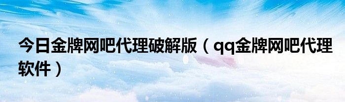 今日金牌网吧代理破解版（qq金牌网吧代理软件）