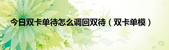 今日双卡单待怎么调回双待（双卡单模）
