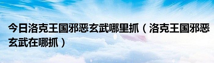 今日洛克王国邪恶玄武哪里抓（洛克王国邪恶玄武在哪抓）