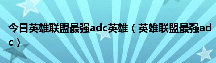 今日英雄联盟最强adc英雄（英雄联盟最强adc）
