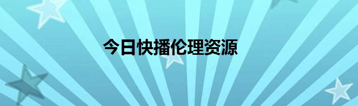 今日快播伦理资源