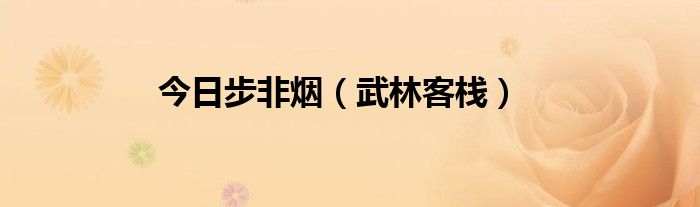 今日步非烟（武林客栈）