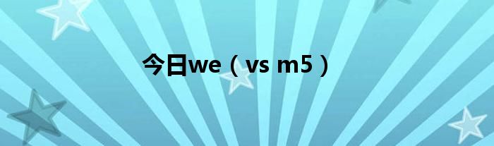 今日we（vs m5）