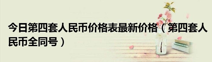 今日第四套人民币价格表最新价格（第四套人民币全同号）