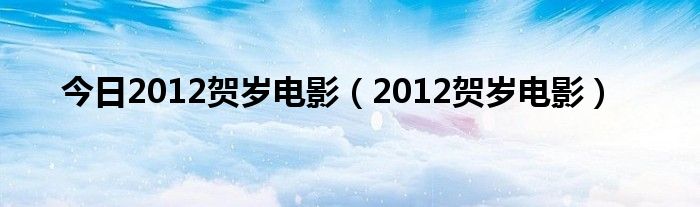 今日2012贺岁电影（2012贺岁电影）