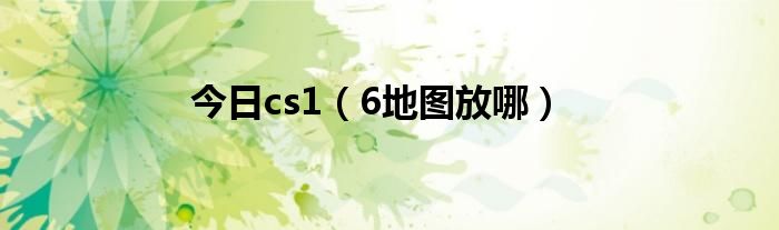 今日cs1（6地图放哪）