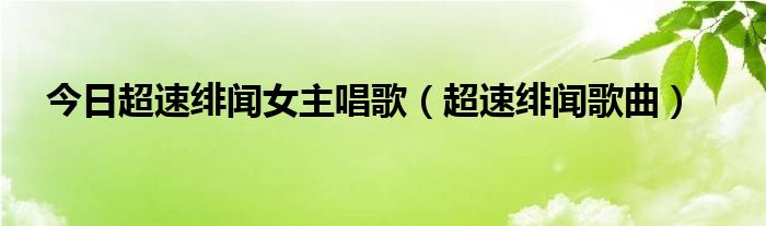 今日超速绯闻女主唱歌（超速绯闻歌曲）