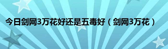 今日剑网3万花好还是五毒好（剑网3万花）